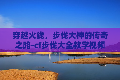 穿越火线，步伐大神的传奇之路-cf步伐大全教学视频