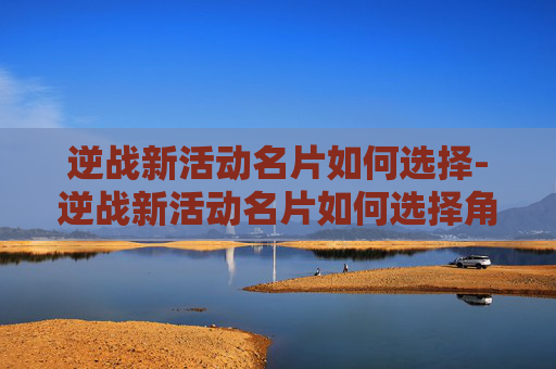 逆战新活动名片如何选择-逆战新活动名片如何选择角色 逆战新活动名片如何选择-逆战新活动名片如何选择角色