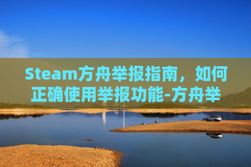 Steam方舟举报指南,如何正确使用举报功能-方舟举报有用吗 Steam方舟举报指南,如何正确使用举报功能-方舟举报有用吗