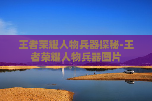 王者荣耀人物兵器探秘-王者荣耀人物兵器图片