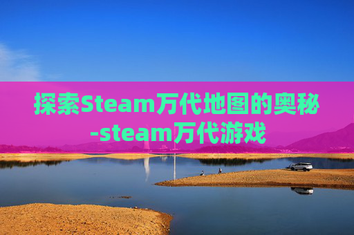 探索Steam万代地图的奥秘-steam万代游戏 探索Steam万代地图的奥秘-steam万代游戏