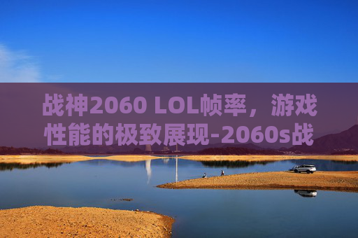 战神2060 LOL帧率，游戏性能的极致展现-2060s战神