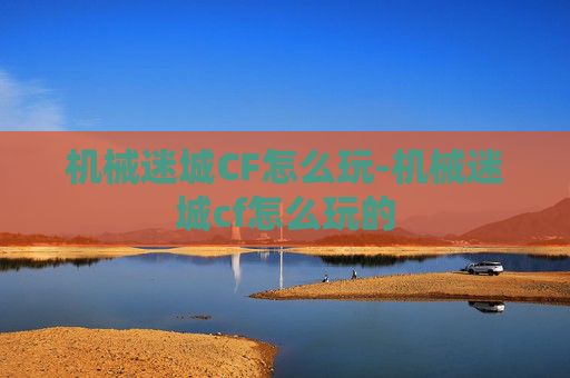 机械迷城CF怎么玩-机械迷城cf怎么玩的