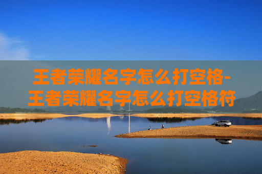 王者荣耀名字怎么打空格-王者荣耀名字怎么打空格符号