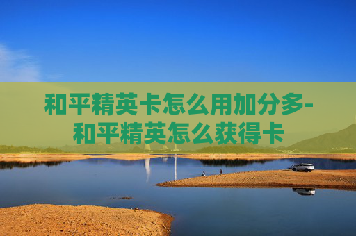 和平精英卡怎么用加分多-和平精英怎么获得卡