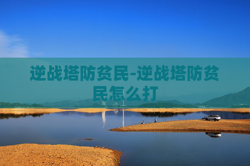 逆战塔防贫民-逆战塔防贫民怎么打