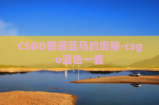 CSGO普通蓝马的奥秘-csgo蓝色一套