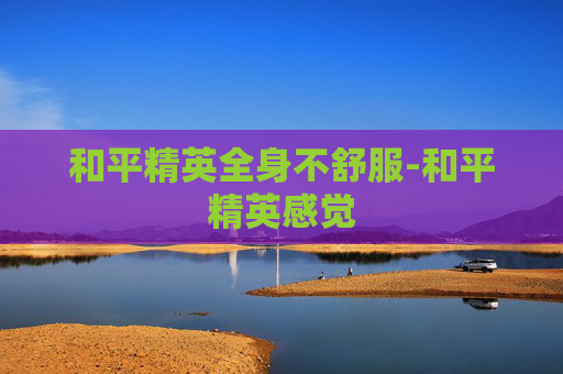 和平精英全身不舒服-和平精英感觉
