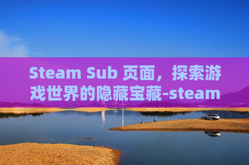 Steam Sub 页面，探索游戏世界的隐藏宝藏-steam的sub怎么用