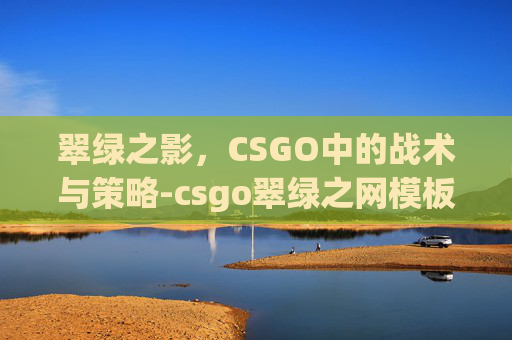 翠绿之影，CSGO中的战术与策略-csgo翠绿之网模板