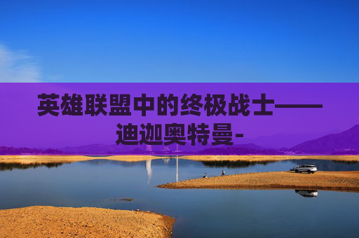 英雄联盟中的终极战士——迪迦奥特曼-
