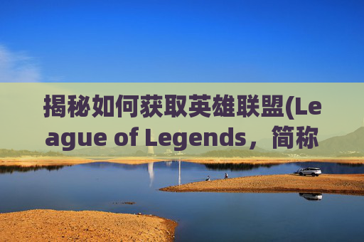 揭秘如何获取英雄联盟(League of Legends，简称LoL)的召唤师通行证（CD Key）-怎么获得蚀金玫瑰