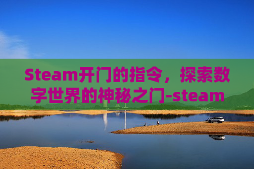 Steam开门的指令，探索数字世界的神秘之门-steam指令怎么开