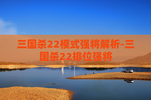 三国杀22模式强将解析-三国杀22排位强将