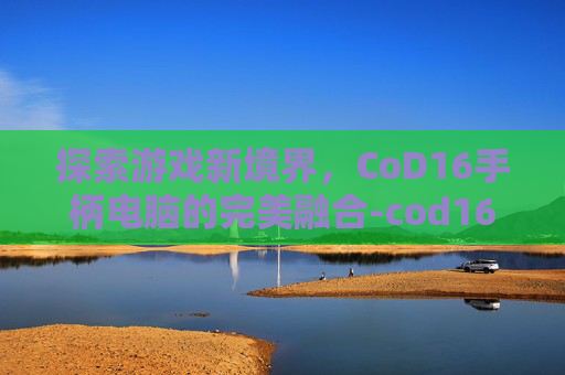 探索游戏新境界，CoD16手柄电脑的完美融合-cod16电脑用手柄