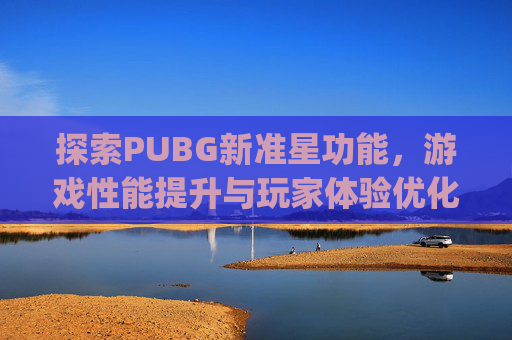 探索PUBG新准星功能，游戏性能提升与玩家体验优化-pubg准星设置