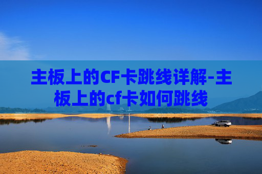 主板上的CF卡跳线详解-主板上的cf卡如何跳线 主板上的CF卡跳线详解-主板上的cf卡如何跳线