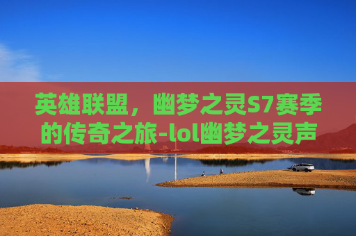 英雄联盟，幽梦之灵S7赛季的传奇之旅-lol幽梦之灵声音下载