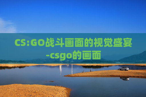 CS:GO战斗画面的视觉盛宴-csgo的画面