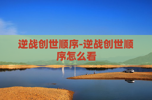逆战创世顺序-逆战创世顺序怎么看