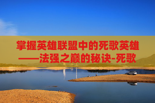 掌握英雄联盟中的死歌英雄——法强之巅的秘诀-死歌法强出装