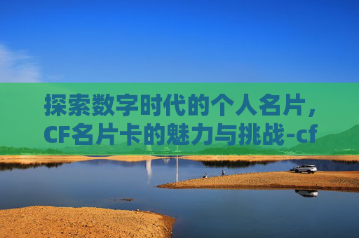 探索数字时代的个人名片，CF名片卡的魅力与挑战-cf名片有啥用