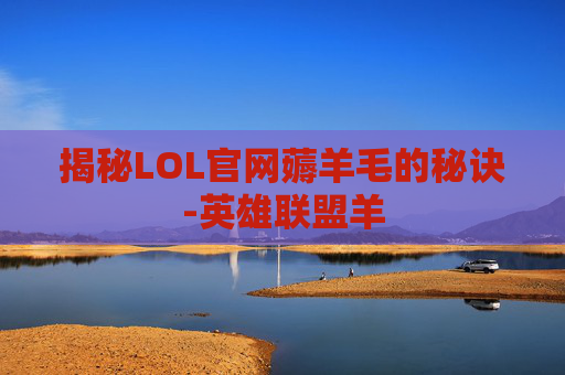 揭秘LOL官网薅羊毛的秘诀-英雄联盟羊