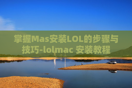 掌握Mas安装LOL的步骤与技巧-lolmac 安装教程 掌握Mas安装LOL的步骤与技巧-lolmac 安装教程