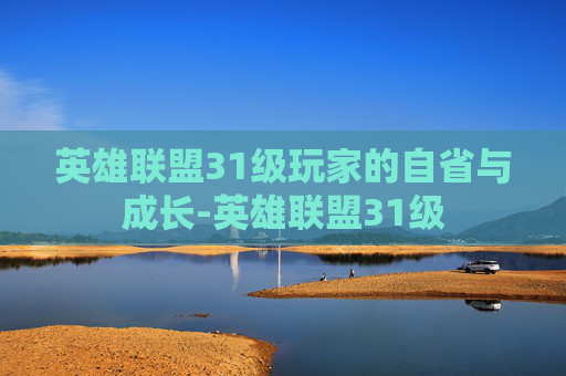英雄联盟31级玩家的自省与成长-英雄联盟31级 英雄联盟31级玩家的自省与成长-英雄联盟31级