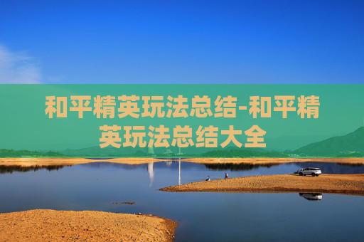 和平精英玩法总结-和平精英玩法总结大全