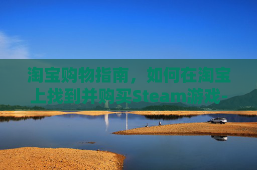 淘宝购物指南，如何在淘宝上找到并购买Steam游戏-淘宝上卖steam