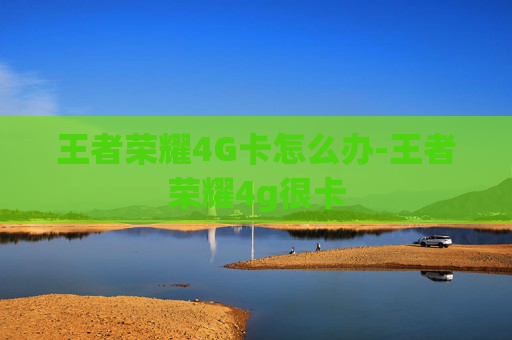 王者荣耀4G卡怎么办-王者荣耀4g很卡 王者荣耀4G卡怎么办-王者荣耀4g很卡