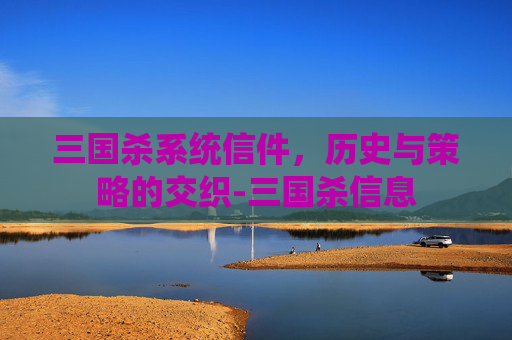 三国杀系统信件，历史与策略的交织-三国杀信息