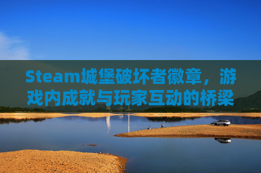 Steam城堡破坏者徽章，游戏内成就与玩家互动的桥梁-steam城堡破坏者攻略