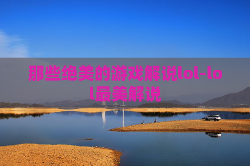 那些绝美的游戏解说lol-lol最美解说 那些绝美的游戏解说lol-lol最美解说