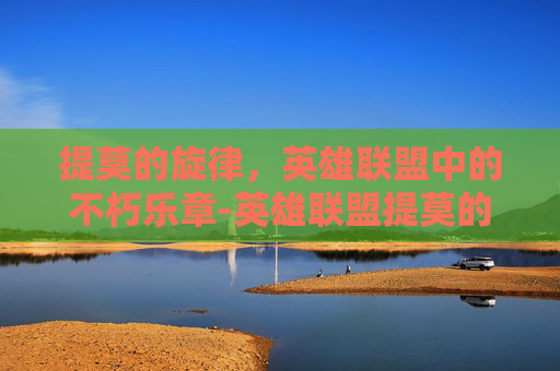 提莫的旋律，英雄联盟中的不朽乐章-英雄联盟提莫的歌