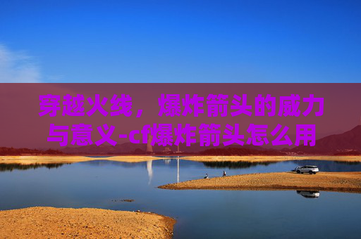 穿越火线，爆炸箭头的威力与意义-cf爆炸箭头怎么用