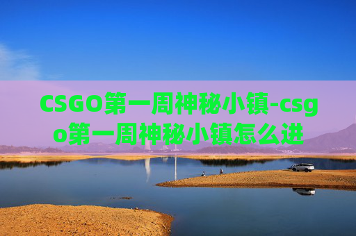 CSGO第一周神秘小镇-csgo第一周神秘小镇怎么进 CSGO第一周神秘小镇-csgo第一周神秘小镇怎么进