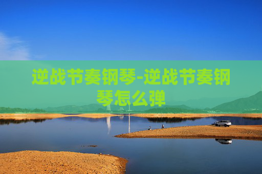 逆战节奏钢琴-逆战节奏钢琴怎么弹