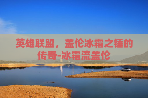 英雄联盟，盖伦冰霜之锤的传奇-冰霜流盖伦
