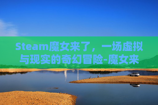Steam魔女来了，一场虚拟与现实的奇幻冒险-魔女来袭游戏