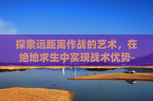 探索远距离作战的艺术，在绝地求生中实现战术优势-pubg远距离狙击枪口抬多高