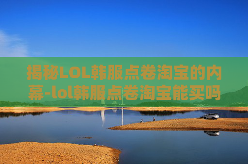 揭秘LOL韩服点卷淘宝的内幕-lol韩服点卷淘宝能买吗