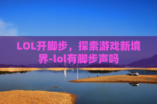 LOL开脚步，探索游戏新境界-lol有脚步声吗