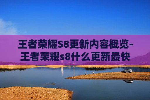 王者荣耀S8更新内容概览-王者荣耀s8什么更新最快