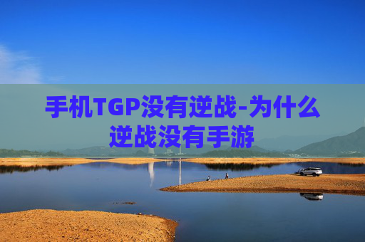 手机TGP没有逆战-为什么逆战没有手游 手机TGP没有逆战-为什么逆战没有手游