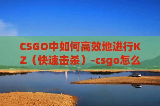 CSGO中如何高效地进行KZ（快速击杀）-csgo怎么开麦