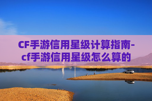 CF手游信用星级计算指南-cf手游信用星级怎么算的