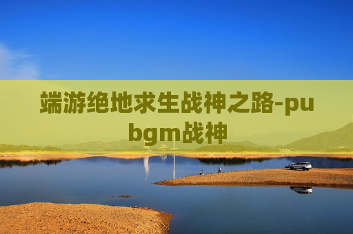 端游绝地求生战神之路-pubgm战神