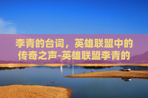 李青的台词，英雄联盟中的传奇之声-英雄联盟李青的台词